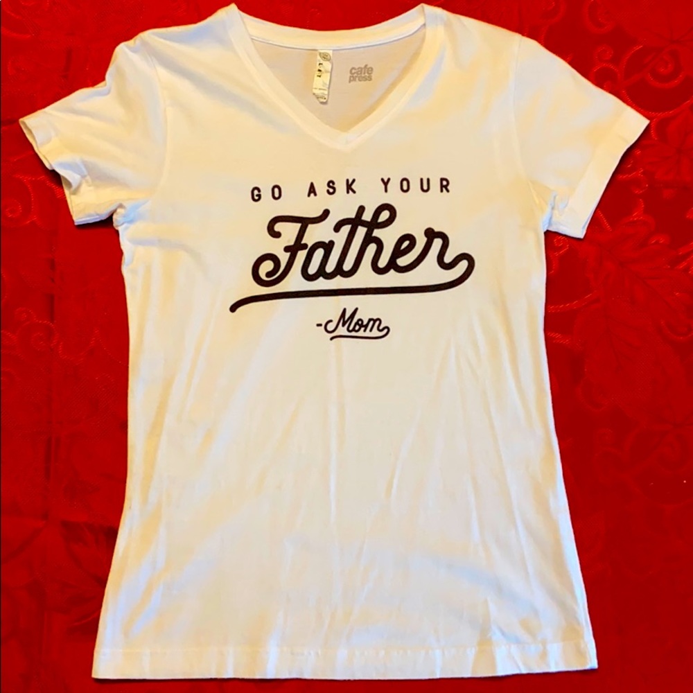 Cafe Press Go Ask Your Father Tee